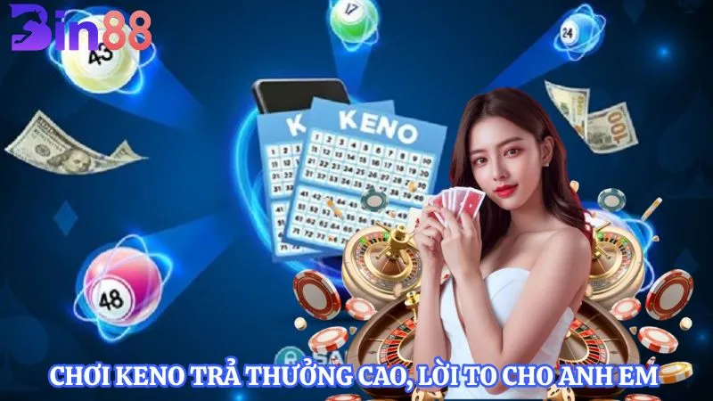 Chơi Keno trả thưởng cao, lời to cho anh em 